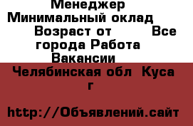 Менеджер › Минимальный оклад ­ 8 000 › Возраст от ­ 18 - Все города Работа » Вакансии   . Челябинская обл.,Куса г.